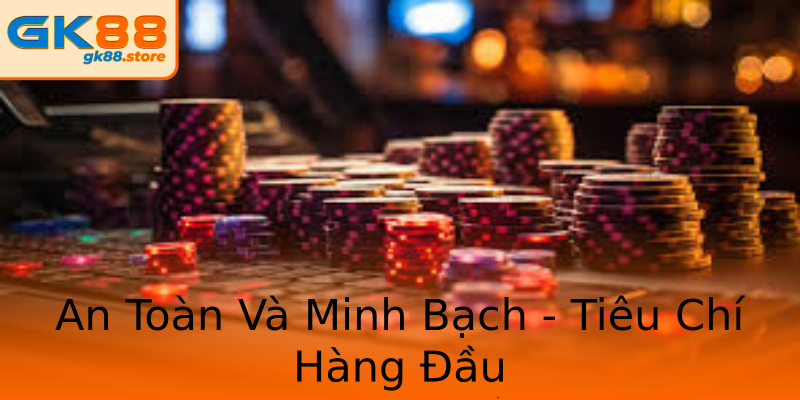 An Toàn Và Minh Bạch - Tiêu Chí Hàng Đầu An Toàn Và Minh Bạch - Tiêu Chí Hàng Đầu
