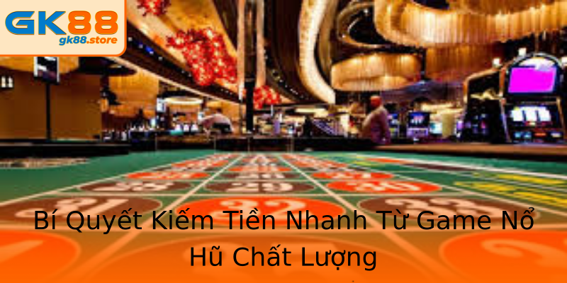 Bí Quyết Kiếm Tiền Nhanh Từ Game Nổ Hũ Chất Lượng Bí Quyết Kiếm Tiền Nhanh Từ Game Nổ Hũ Chất Lượng