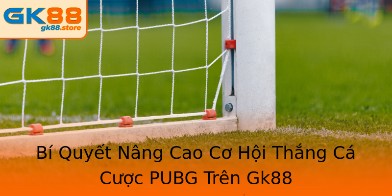 Bí Quyết Nâng Cao Cơ Hội Thắng Cá Cược PUBG Trên Gk88 Bí Quyết Nâng Cao Cơ Hội Thắng Cá Cược PUBG Trên Gk88