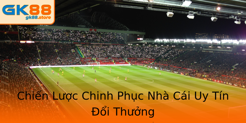 Chiến Lược Chinh Phục Nhà Cái Uy Tín Đổi Thưởng Chiến Lược Chinh Phục Nhà Cái Uy Tín Đổi Thưởng
