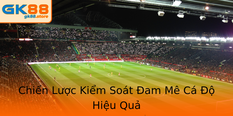Chiến Lược Kiểm Soát Đam Mê Cá Độ Hiệu Quả Chiến Lược Kiểm Soát Đam Mê Cá Độ Hiệu Quả