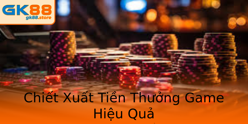 Chiết Xuất Tiền Thưởng Game Hiệu Quả Chiết Xuất Tiền Thưởng Game Hiệu Quả
