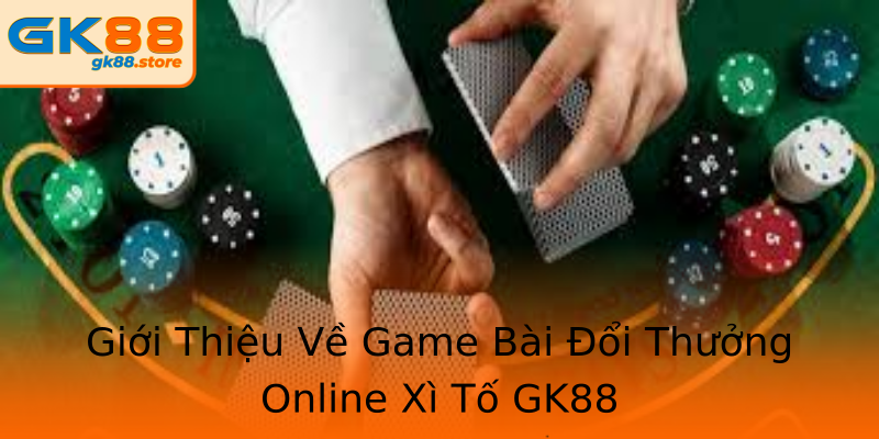 Giới Thiệu Về Game Bài Đổi Thưởng Online Xì Tố GK88 Giới Thiệu Về Game Bài Đổi Thưởng Online Xì Tố GK88