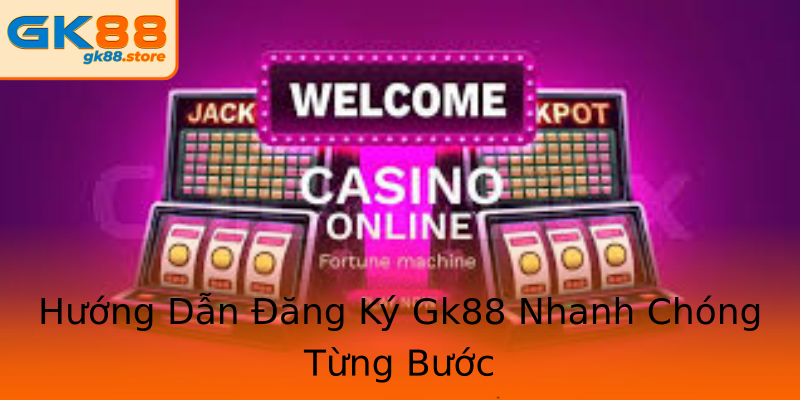Hướng Dẫn Đăng Ký Gk88 Nhanh Chóng Từng Bước Hướng Dẫn Đăng Ký Gk88 Nhanh Chóng Từng Bước