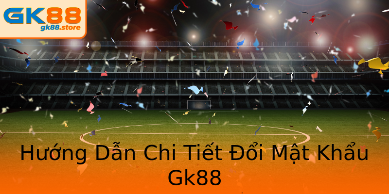 Hướng Dẫn Chi Tiết Đổi Mật Khẩu Gk88 Hướng Dẫn Chi Tiết Đổi Mật Khẩu Gk88