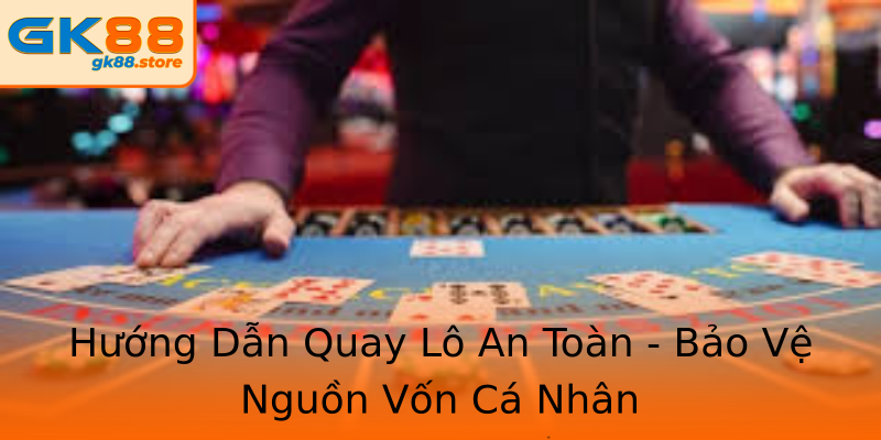 Hướng Dẫn Quay Lô An Toàn - Bảo Vệ Nguồn Vốn Cá Nhân Hướng Dẫn Quay Lô An Toàn - Bảo Vệ Nguồn Vốn Cá Nhân