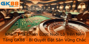 Kham Pha Chien Luoc Nuoi Lo Tren Nen Tang Gk88 Bi Quyet At San Vung Chac Danh Cho Nguoi Choi
