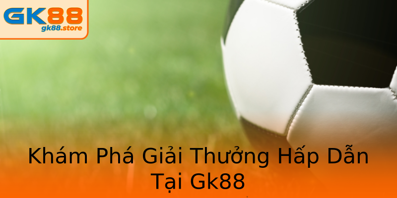 Khám Phá Giải Thưởng Hấp Dẫn Tại Gk88 Khám Phá Giải Thưởng Hấp Dẫn Tại Gk88