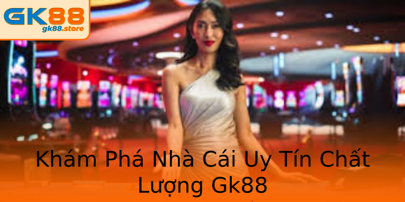 Khám Phá Nhà Cái Uy Tín Chất Lượng Gk88 Khám Phá Nhà Cái Uy Tín Chất Lượng Gk88