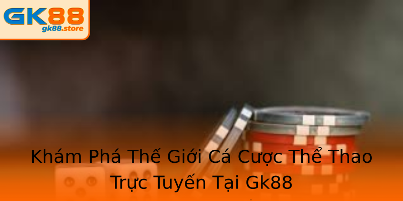 Khám Phá Thế Giới Cá Cược Thể Thao Trực Tuyến Tại Gk88 Khám Phá Thế Giới Cá Cược Thể Thao Trực Tuyến Tại Gk88