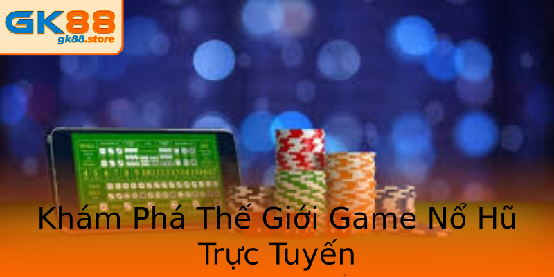 Khám Phá Thế Giới Game Nổ Hũ Trực Tuyến Khám Phá Thế Giới Game Nổ Hũ Trực Tuyến