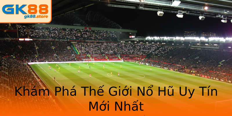 Khám Phá Thế Giới Nổ Hũ Uy Tín Mới Nhất Khám Phá Thế Giới Nổ Hũ Uy Tín Mới Nhất