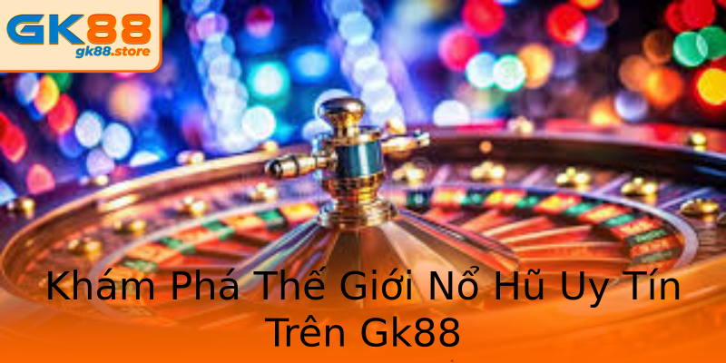 Khám Phá Thế Giới Nổ Hũ Uy Tín Trên Gk88 Khám Phá Thế Giới Nổ Hũ Uy Tín Trên Gk88