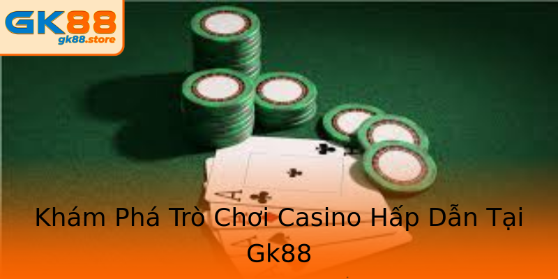 Khám Phá Trò Chơi Casino Hấp Dẫn Tại Gk88 Khám Phá Trò Chơi Casino Hấp Dẫn Tại Gk88