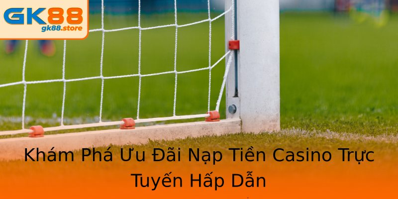 Khám Phá Ưu Đãi Nạp Tiền Casino Trực Tuyến Hấp Dẫn Khám Phá Ưu Đãi Nạp Tiền Casino Trực Tuyến Hấp Dẫn