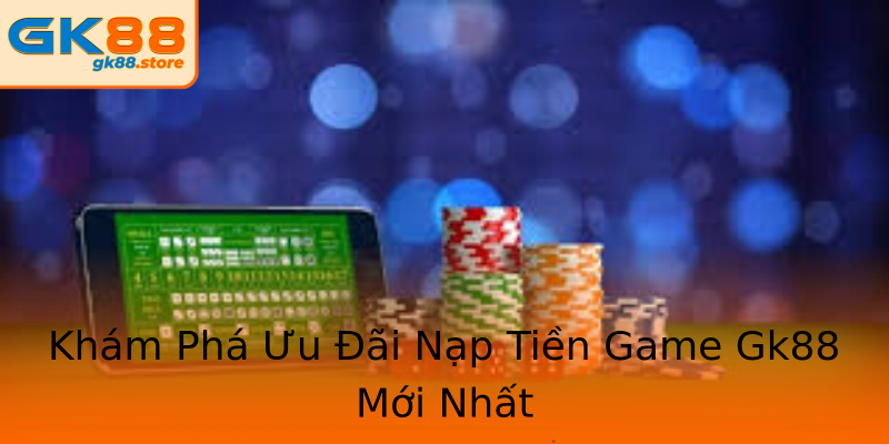 Khám Phá Ưu Đãi Nạp Tiền Game Gk88 Mới Nhất Khám Phá Ưu Đãi Nạp Tiền Game Gk88 Mới Nhất
