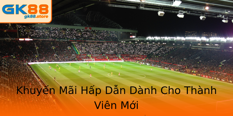 Khuyến Mãi Hấp Dẫn Dành Cho Thành Viên Mới Khuyến Mãi Hấp Dẫn Dành Cho Thành Viên Mới