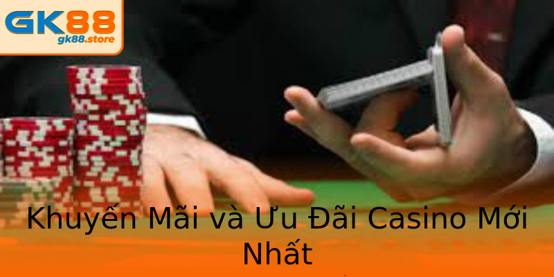 Khuyến Mãi và Ưu Đãi Casino Mới Nhất Khuyến Mãi và Ưu Đãi Casino Mới Nhất