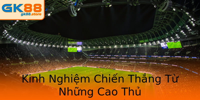 Kinh Nghiệm Chiến Thắng Từ Những Cao Thủ Kinh Nghiệm Chiến Thắng Từ Những Cao Thủ