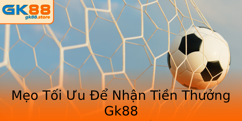 Mẹo Tối Ưu Để Nhận Tiền Thưởng Gk88 Mẹo Tối Ưu Để Nhận Tiền Thưởng Gk88