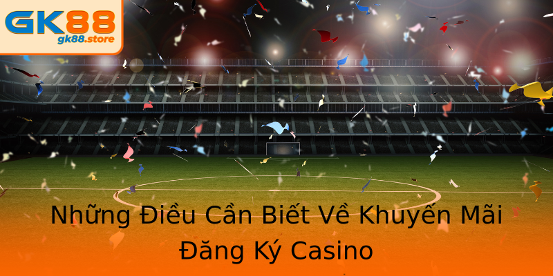Những Điều Cần Biết Về Khuyến Mãi Đăng Ký Casino Những Điều Cần Biết Về Khuyến Mãi Đăng Ký Casino