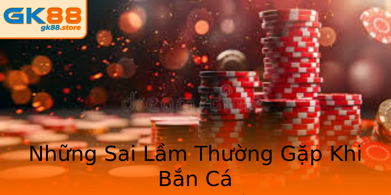 Những Sai Lầm Thường Gặp Khi Bắn Cá Những Sai Lầm Thường Gặp Khi Bắn Cá