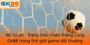 No Hu Jili Trang Thai Chien Thang Cung Gk88 Trong The Gioi Game Oi Thuong Online