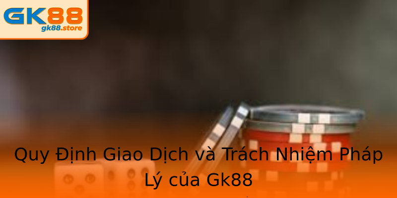 Quy Định Giao Dịch và Trách Nhiệm Pháp Lý của Gk88 Quy Định Giao Dịch và Trách Nhiệm Pháp Lý của Gk88