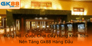 Rong Ho Cuoc Choi Ay Hung Khoi Tren Nen Tang Gk88 Hang Au