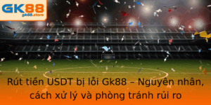 Rut Tien Usdt Bi Loi Gk88 Nguyen Nhan Cach Xu Ly Va Phong Tranh Rui Ro