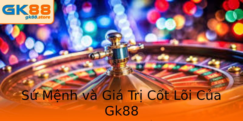 Sứ Mệnh và Giá Trị Cốt Lõi Của Gk88 Sứ Mệnh và Giá Trị Cốt Lõi Của Gk88