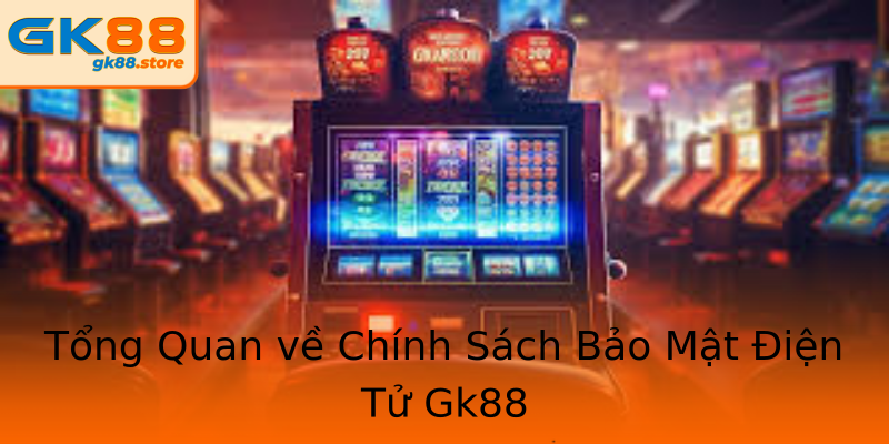 Tổng Quan về Chính Sách Bảo Mật Điện Tử Gk88 Tổng Quan về Chính Sách Bảo Mật Điện Tử Gk88