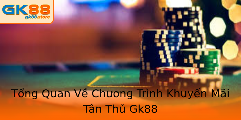 Tổng Quan Về Chương Trình Khuyến Mãi Tân Thủ Gk88 Tổng Quan Về Chương Trình Khuyến Mãi Tân Thủ Gk88