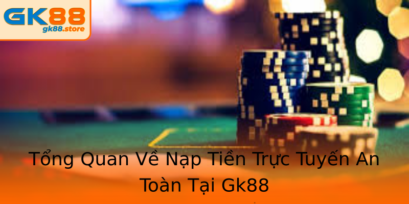 Tổng Quan Về Nạp Tiền Trực Tuyến An Toàn Tại Gk88 Tổng Quan Về Nạp Tiền Trực Tuyến An Toàn Tại Gk88