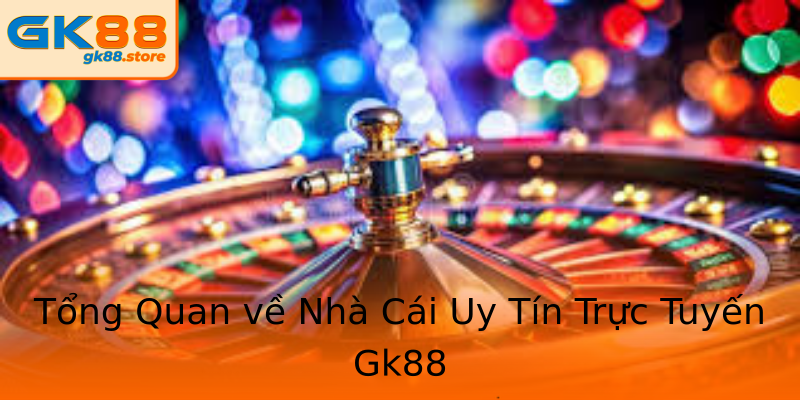 Tổng Quan về Nhà Cái Uy Tín Trực Tuyến Gk88 Tổng Quan về Nhà Cái Uy Tín Trực Tuyến Gk88