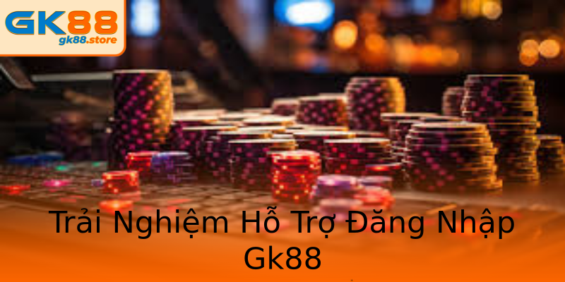 Trải Nghiệm Hỗ Trợ Đăng Nhập Gk88 Trải Nghiệm Hỗ Trợ Đăng Nhập Gk88