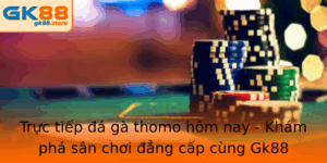 Truc Tiep A Ga Thomo Hom Nay Kham Pha San Choi Ang Cap Cung Gk88